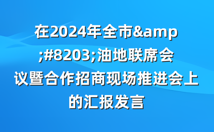 在2024年全市&#8203;油地联席会议暨合作招商现场推进会上的汇报发言