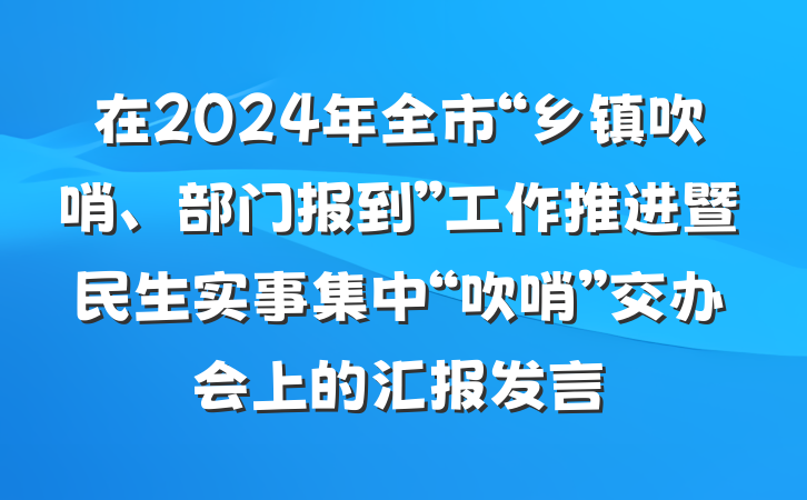 在2024年全市“乡镇吹哨、部门报到”工作推进暨民生实事集中“吹哨”交办会上的汇报发言