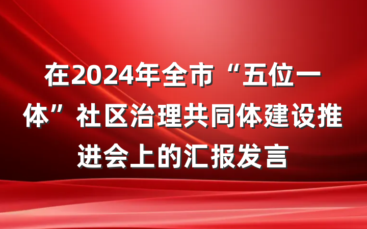 在2024年全市“五位一体”社区治理共同体建设推进会上的汇报发言
