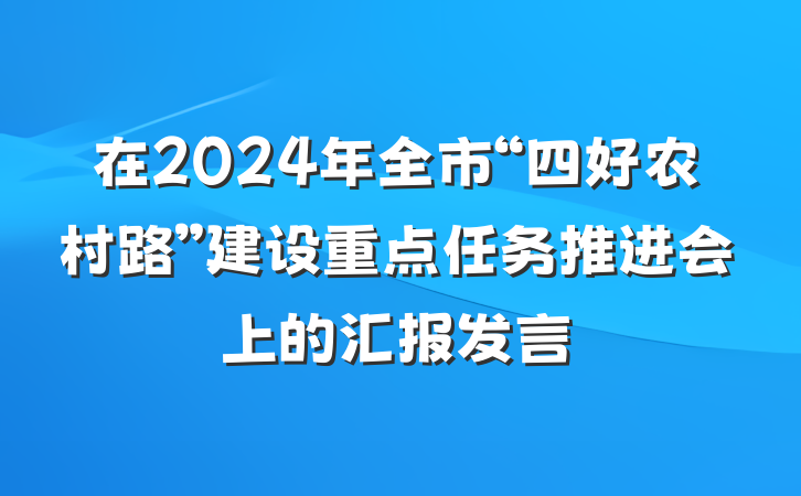 在2024年全市“四好农村路”建设重点任务推进会上的汇报发言