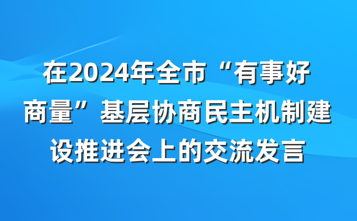 在2024年全市“有事好商量”基层协商民主机制建设推进会上的交流发言