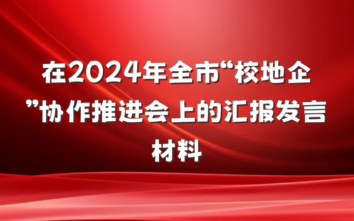 在2024年全市“校地企”协作推进会上的汇报发言材料