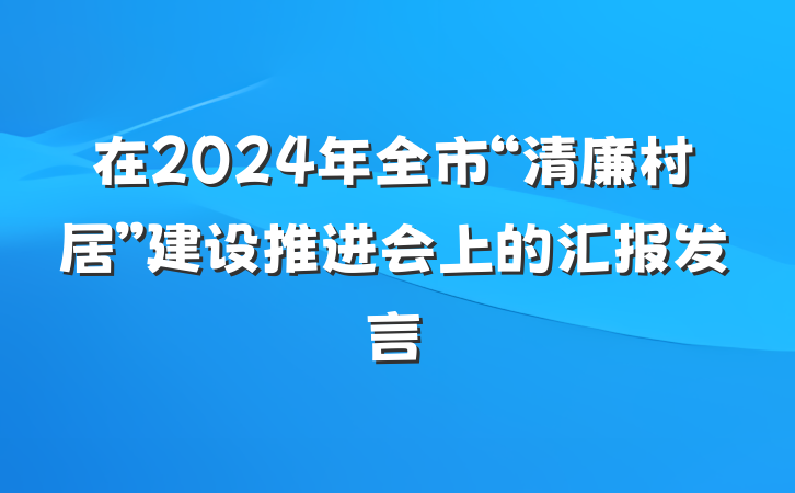 在2024年全市“清廉村居”建设推进会上的汇报发言