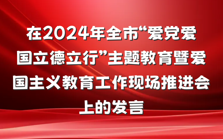在2024年全市“爱党爱国立德立行”主题教育暨爱国主义教育工作现场推进会上的发言