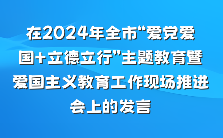 在2024年全市“爱党爱国 立德立行”主题教育暨爱国主义教育工作现场推进会上的发言