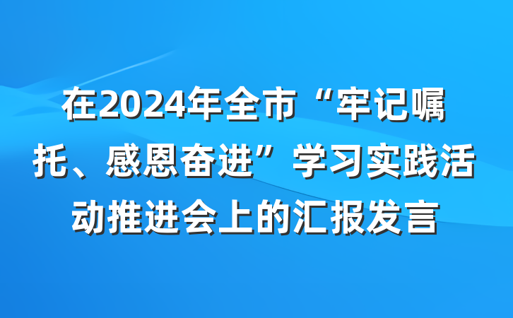 在2024年全市“牢记嘱托、感恩奋进”学习实践活动推进会上的汇报发言
