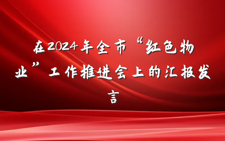 在2024年全市“红色物业”工作推进会上的汇报发言