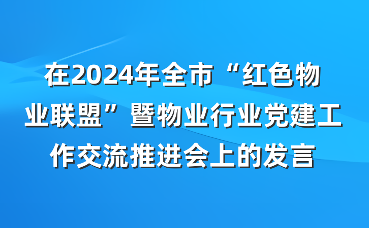 在2024年全市“红色物业联盟”暨物业行业党建工作交流推进会上的发言