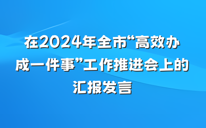 在2024年全市“高效办成一件事”工作推进会上的汇报发言