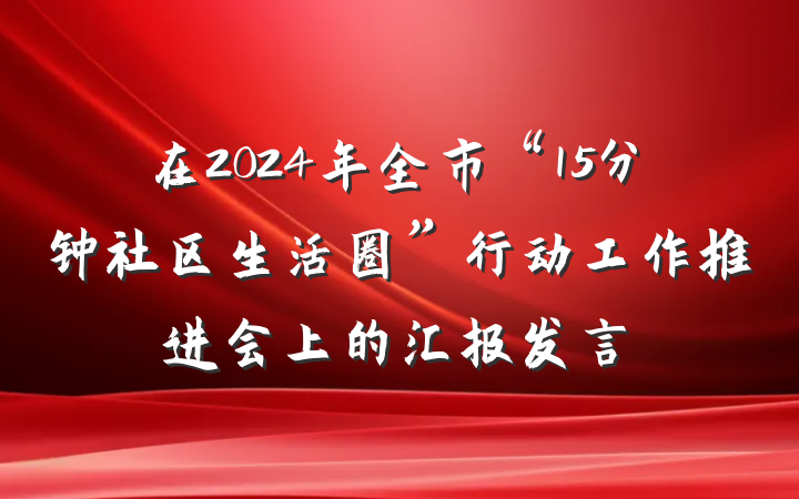 在2024年全市“15分钟社区生活圈”行动工作推进会上的汇报发言