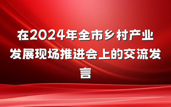 在2024年全市乡村产业发展现场推进会上的交流发言