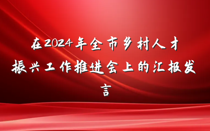 在2024年全市乡村人才振兴工作推进会上的汇报发言