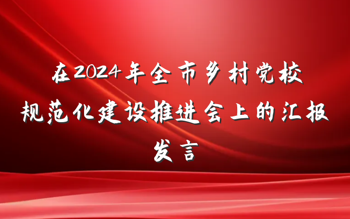 在2024年全市乡村党校规范化建设推进会上的汇报发言