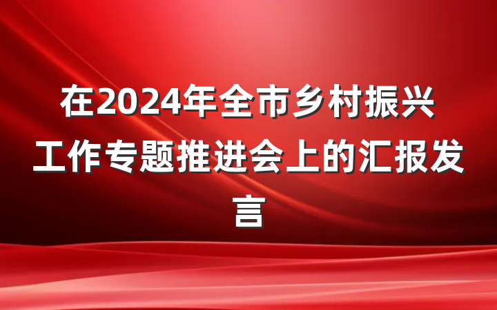 在2024年全市乡村振兴工作专题推进会上的汇报发言