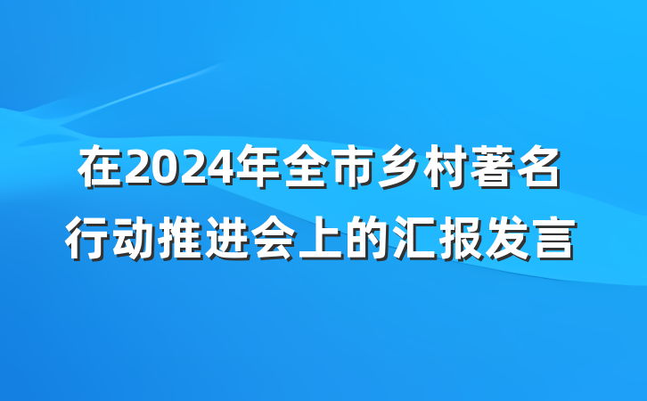 在2024年全市乡村著名行动推进会上的汇报发言