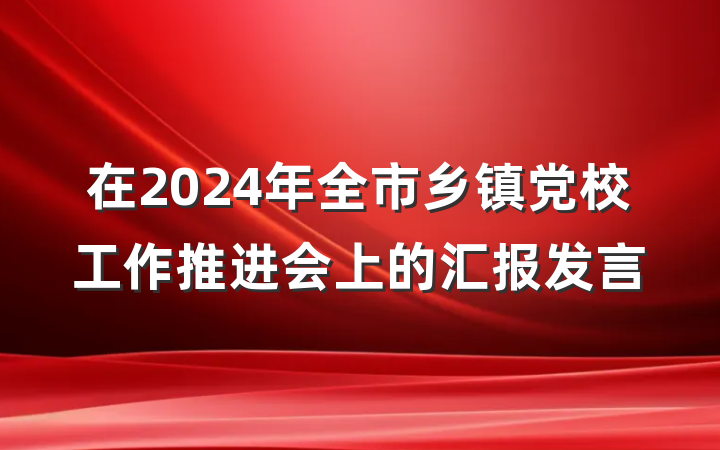在2024年全市乡镇党校工作推进会上的汇报发言