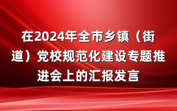 在2024年全市乡镇（街道）党校规范化建设专题推进会上的汇报发言