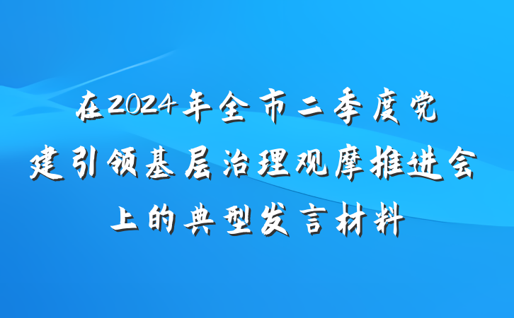 在2024年全市二季度党建引领基层治理观摩推进会上的典型发言材料