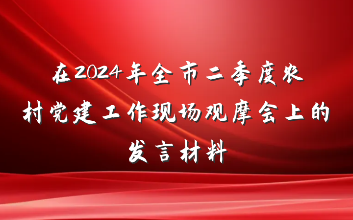 在2024年全市二季度农村党建工作现场观摩会上的发言材料