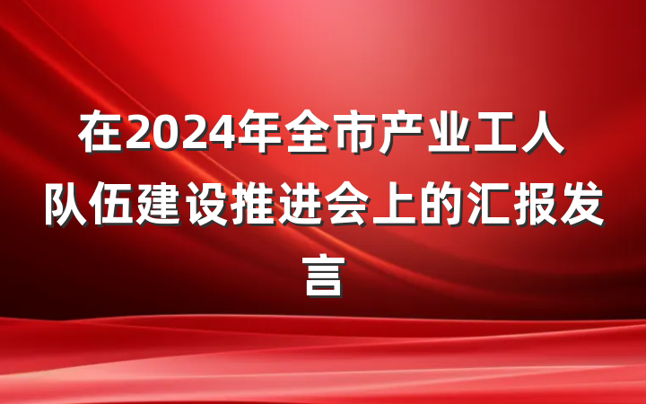 在2024年全市产业工人队伍建设推进会上的汇报发言