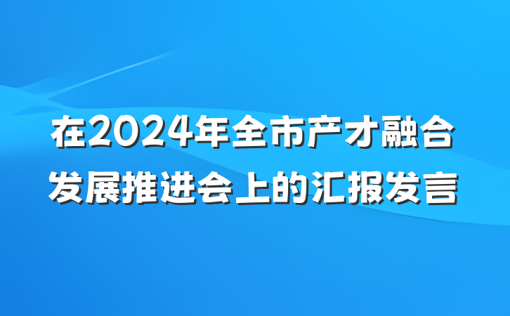 在2024年全市产才融合发展推进会上的汇报发言