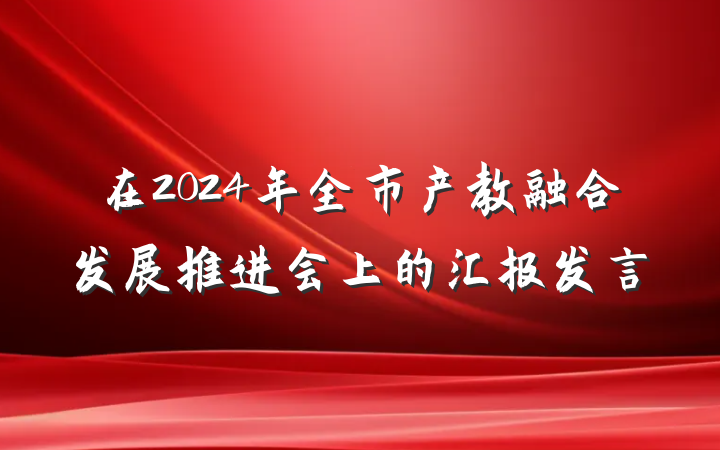 在2024年全市产教融合发展推进会上的汇报发言