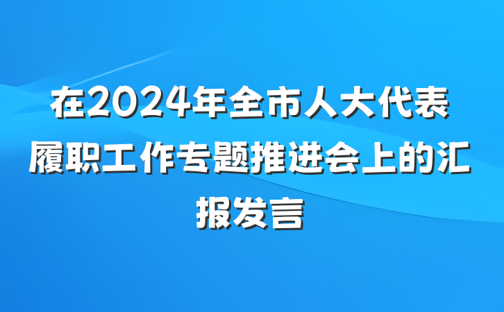 在2024年全市人大代表履职工作专题推进会上的汇报发言