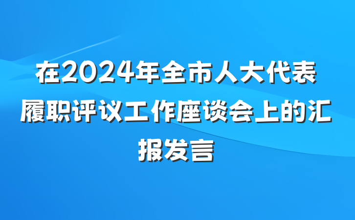 在2024年全市人大代表履职评议工作座谈会上的汇报发言
