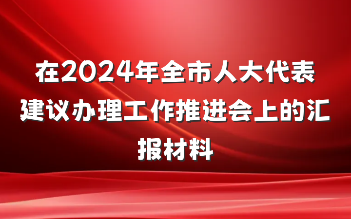 在2024年全市人大代表建议办理工作推进会上的汇报材料