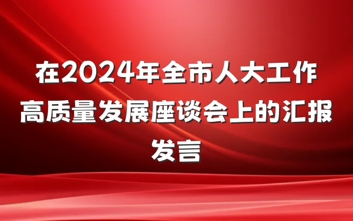 在2024年全市人大工作高质量发展座谈会上的汇报发言