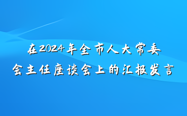 在2024年全市人大常委会主任座谈会上的汇报发言