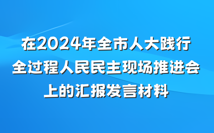 在2024年全市人大践行全过程人民民主现场推进会上的汇报发言材料