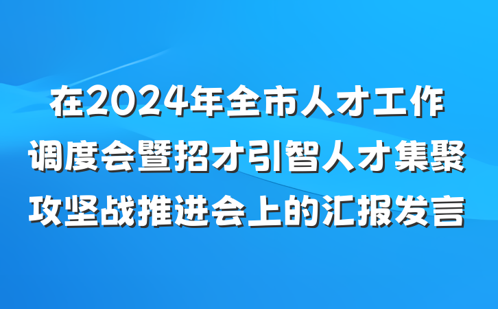 在2024年全市人才工作调度会暨招才引智人才集聚攻坚战推进会上的汇报发言