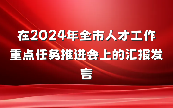 在2024年全市人才工作重点任务推进会上的汇报发言