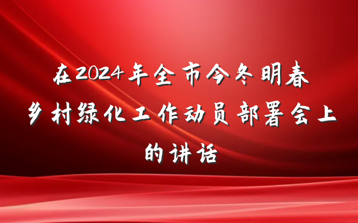 在2024年全市今冬明春乡村绿化工作动员部署会上的讲话