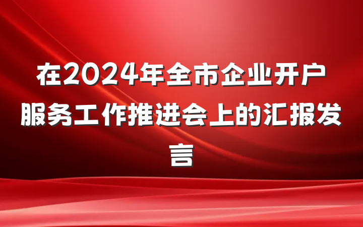 在2024年全市企业开户服务工作推进会上的汇报发言