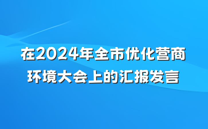 在2024年全市优化营商环境大会上的汇报发言
