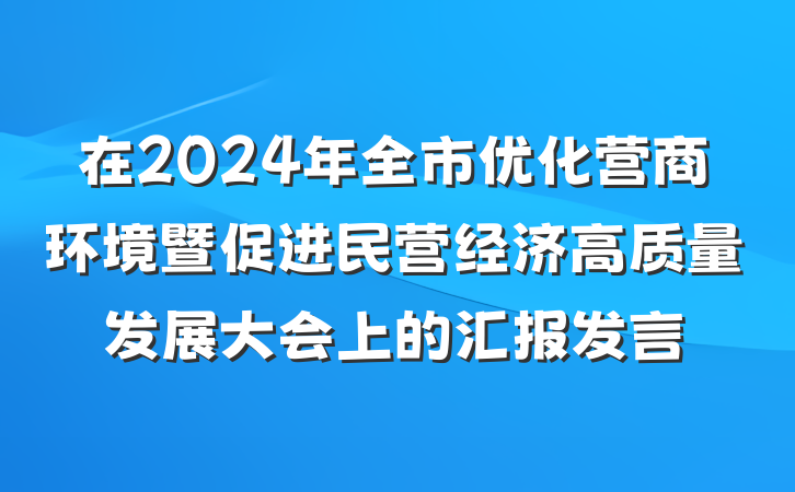 在2024年全市优化营商环境暨促进民营经济高质量发展大会上的汇报发言