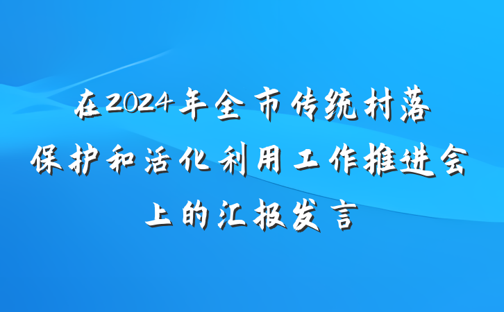 在2024年全市传统村落保护和活化利用工作推进会上的汇报发言