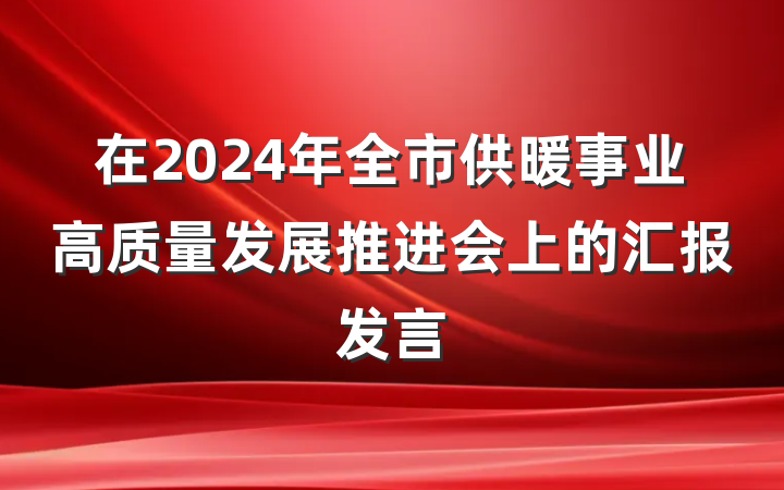 在2024年全市供暖事业高质量发展推进会上的汇报发言