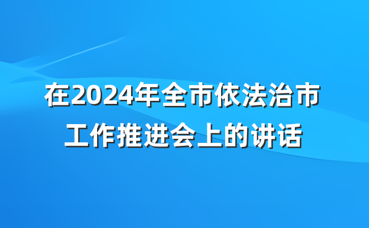 在2024年全市依法治市工作推进会上的讲话