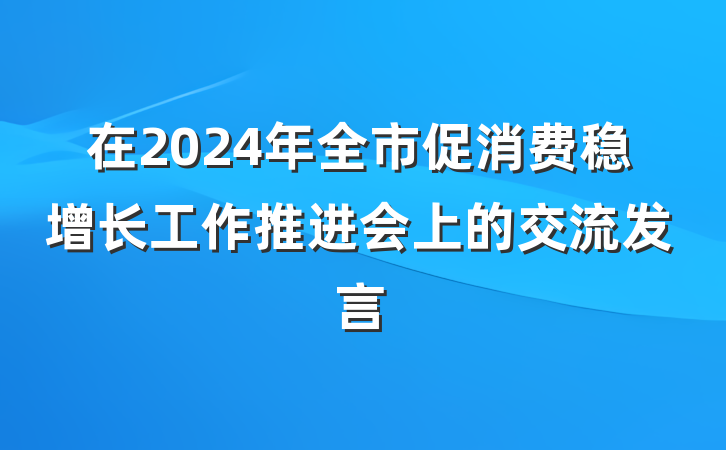 在2024年全市促消费稳增长工作推进会上的交流发言