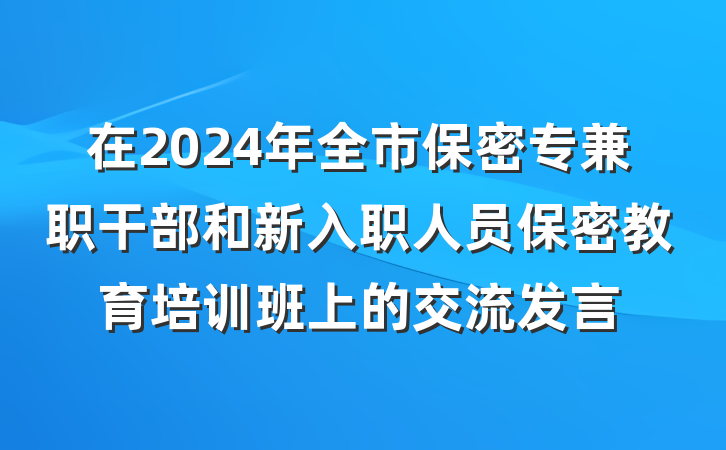 在2024年全市保密专兼职干部和新入职人员保密教育培训班上的交流发言