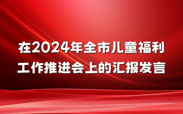 在2024年全市儿童福利工作推进会上的汇报发言