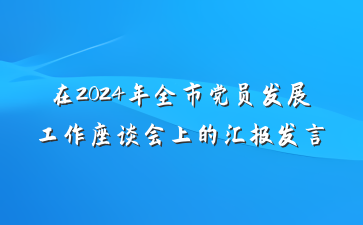 在2024年全市党员发展工作座谈会上的汇报发言