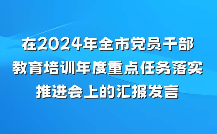 在2024年全市党员干部教育培训年度重点任务落实推进会上的汇报发言