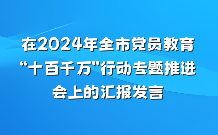 在2024年全市党员教育“十百千万”行动专题推进会上的汇报发言