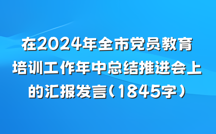在2024年全市党员教育培训工作年中总结推进会上的汇报发言（1845字）