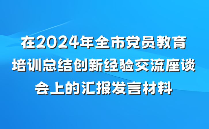 在2024年全市党员教育培训总结创新经验交流座谈会上的汇报发言材料