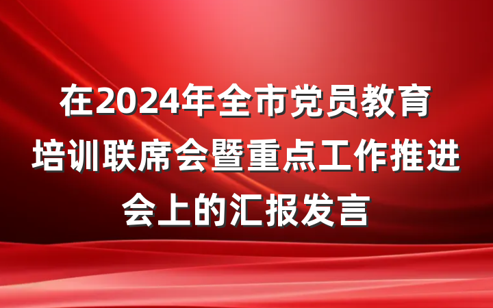 在2024年全市党员教育培训联席会暨重点工作推进会上的汇报发言